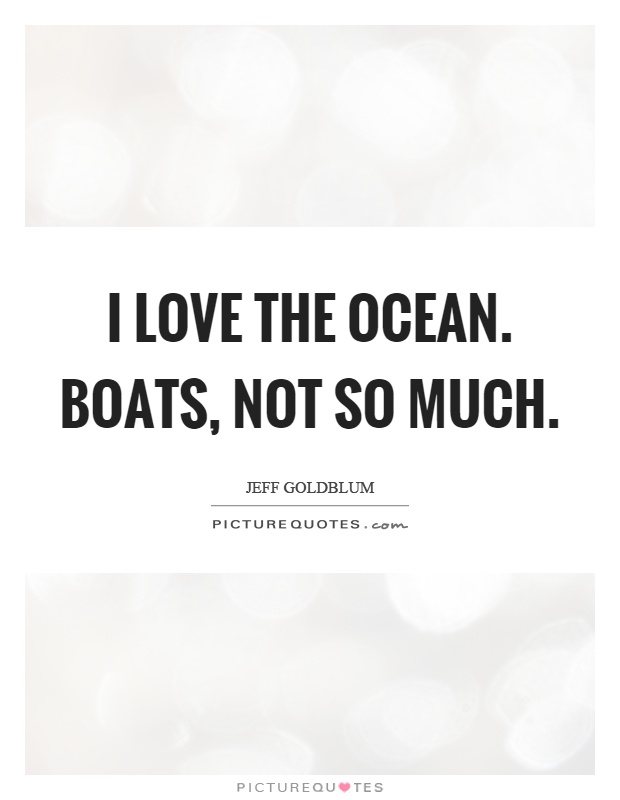 I love the ocean. Boats, not so much Picture Quote #1