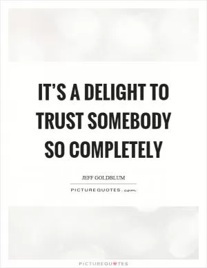 It’s a delight to trust somebody so completely Picture Quote #1