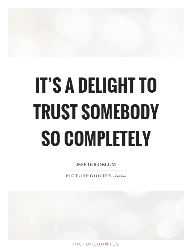 It's a delight to trust somebody so completely Picture Quote #1