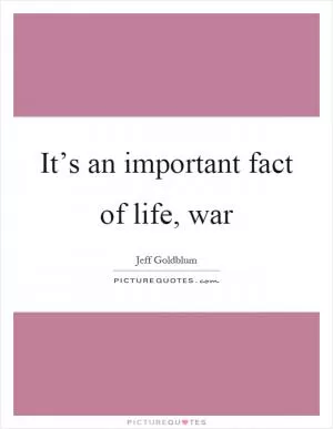 It’s an important fact of life, war Picture Quote #1