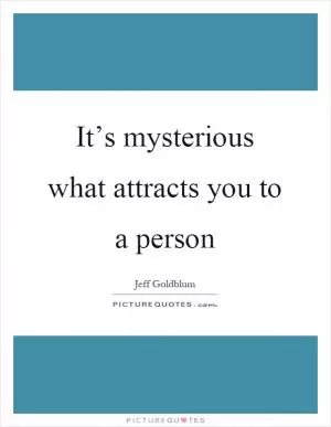 It’s mysterious what attracts you to a person Picture Quote #1