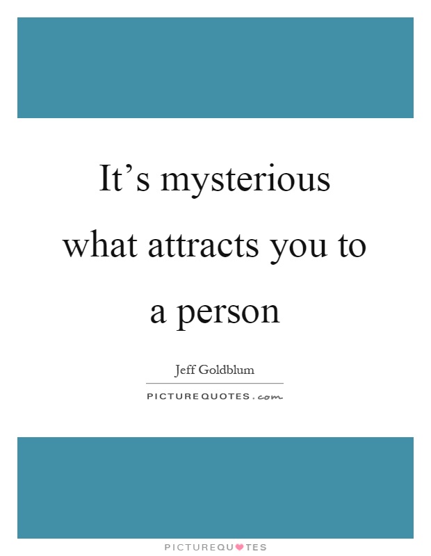 It's mysterious what attracts you to a person Picture Quote #1