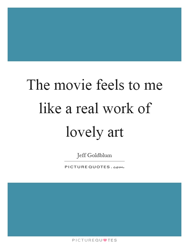 The movie feels to me like a real work of lovely art Picture Quote #1