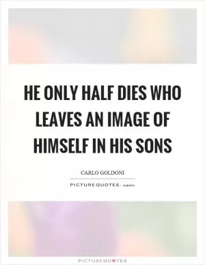 He only half dies who leaves an image of himself in his sons Picture Quote #1