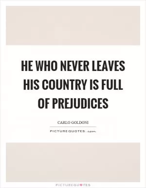 He who never leaves his country is full of prejudices Picture Quote #1
