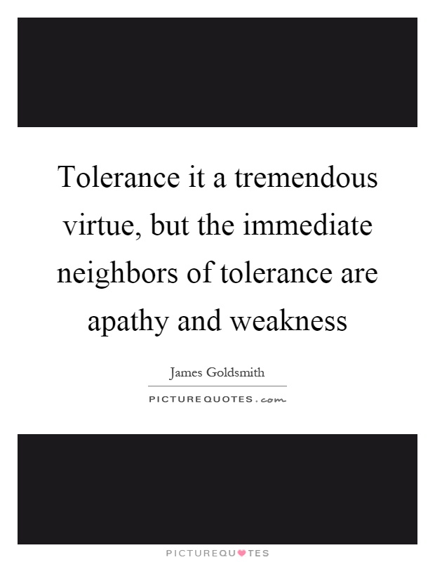 Tolerance it a tremendous virtue, but the immediate neighbors of tolerance are apathy and weakness Picture Quote #1
