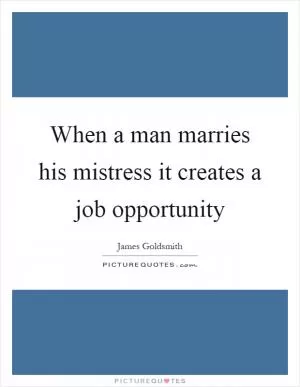 When a man marries his mistress it creates a job opportunity Picture Quote #1
