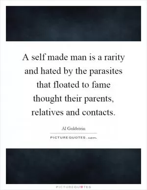 A self made man is a rarity and hated by the parasites that floated to fame thought their parents, relatives and contacts Picture Quote #1