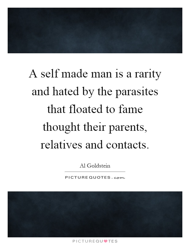 A self made man is a rarity and hated by the parasites that floated to fame thought their parents, relatives and contacts Picture Quote #1