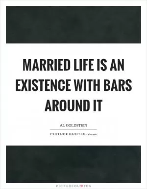 Married life is an existence with bars around it Picture Quote #1