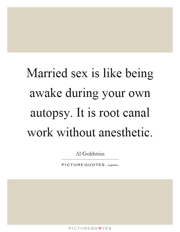 Married sex is like being awake during your own autopsy. It is root canal work without anesthetic Picture Quote #1