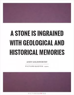 A stone is ingrained with geological and historical memories Picture Quote #1