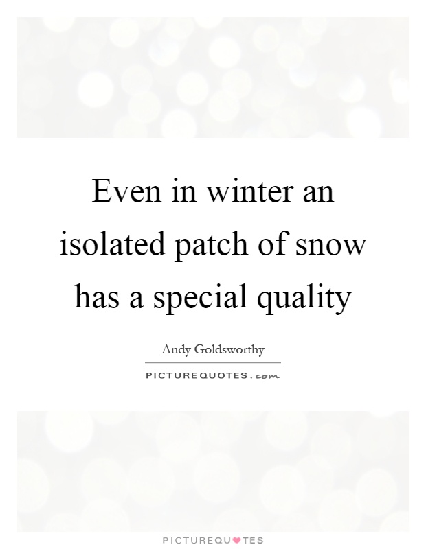 Even in winter an isolated patch of snow has a special quality Picture Quote #1