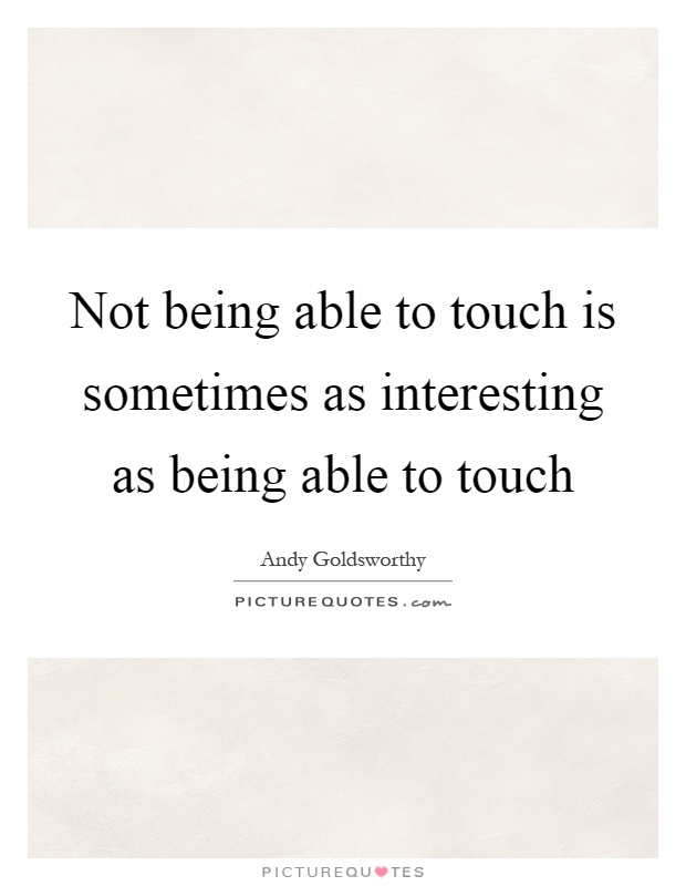 Not being able to touch is sometimes as interesting as being able to touch Picture Quote #1