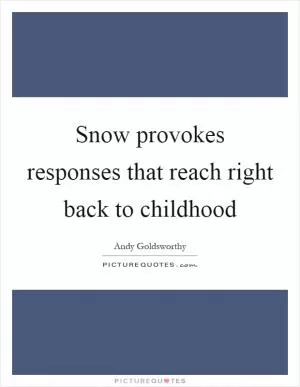 Snow provokes responses that reach right back to childhood Picture Quote #1