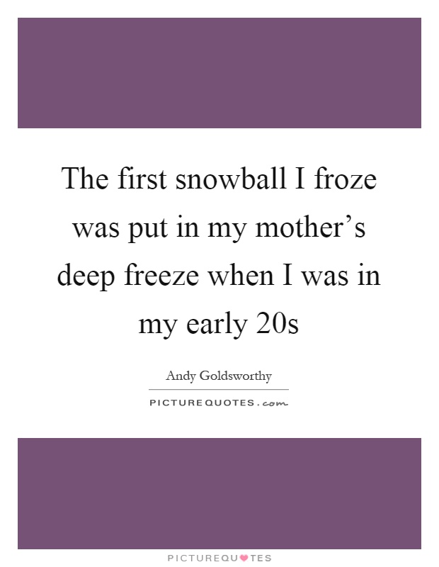 The first snowball I froze was put in my mother's deep freeze when I was in my early 20s Picture Quote #1