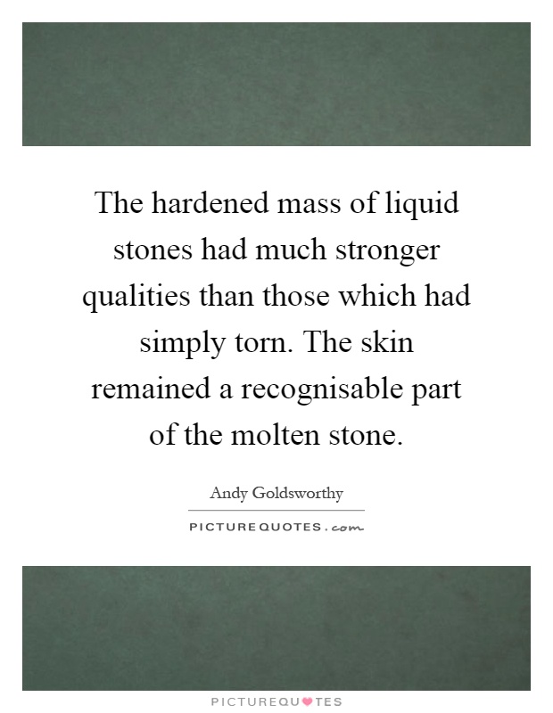 The hardened mass of liquid stones had much stronger qualities than those which had simply torn. The skin remained a recognisable part of the molten stone Picture Quote #1