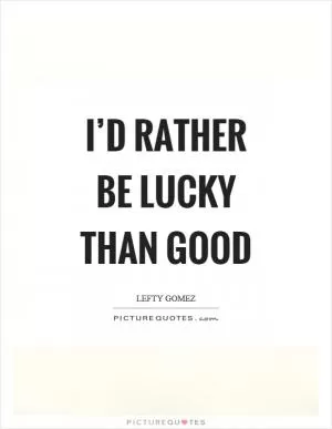 I’d rather be lucky than good Picture Quote #1