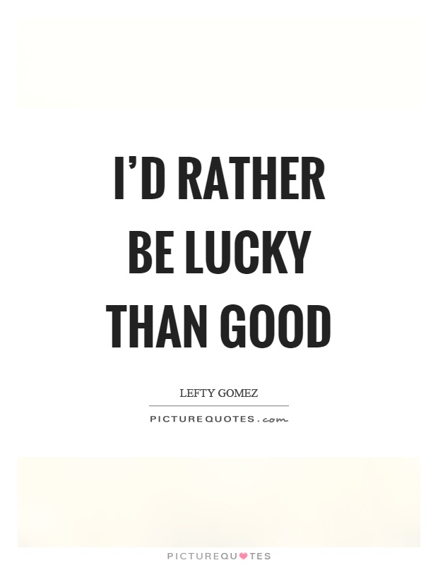 I'd rather be lucky than good Picture Quote #1