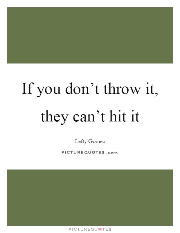If you don't throw it, they can't hit it Picture Quote #1