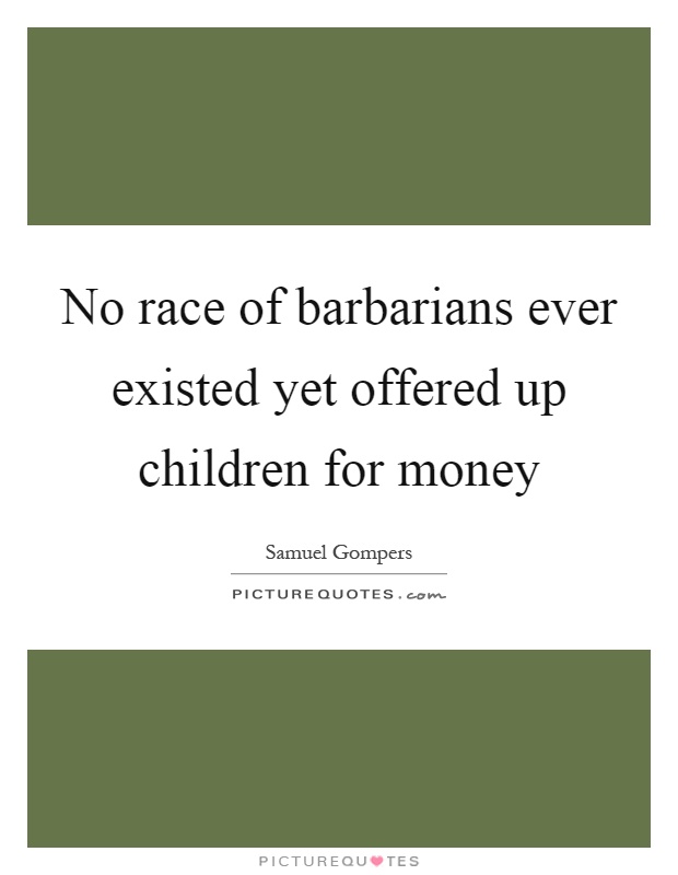 No race of barbarians ever existed yet offered up children for money Picture Quote #1
