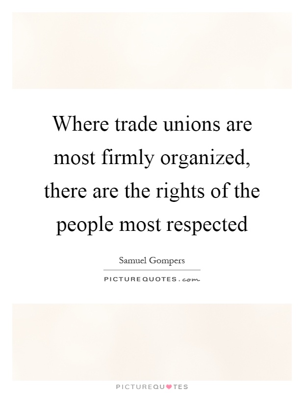 Where trade unions are most firmly organized, there are the rights of the people most respected Picture Quote #1