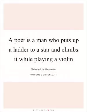A poet is a man who puts up a ladder to a star and climbs it while playing a violin Picture Quote #1