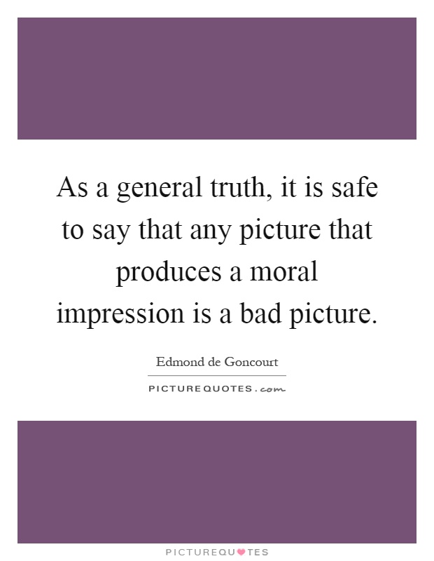As a general truth, it is safe to say that any picture that produces a moral impression is a bad picture Picture Quote #1