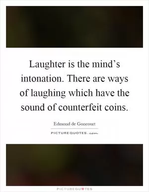 Laughter is the mind’s intonation. There are ways of laughing which have the sound of counterfeit coins Picture Quote #1