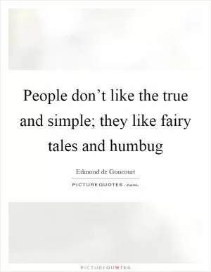 People don’t like the true and simple; they like fairy tales and humbug Picture Quote #1