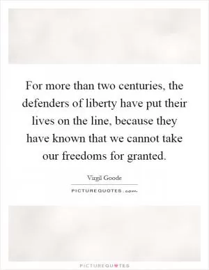 For more than two centuries, the defenders of liberty have put their lives on the line, because they have known that we cannot take our freedoms for granted Picture Quote #1