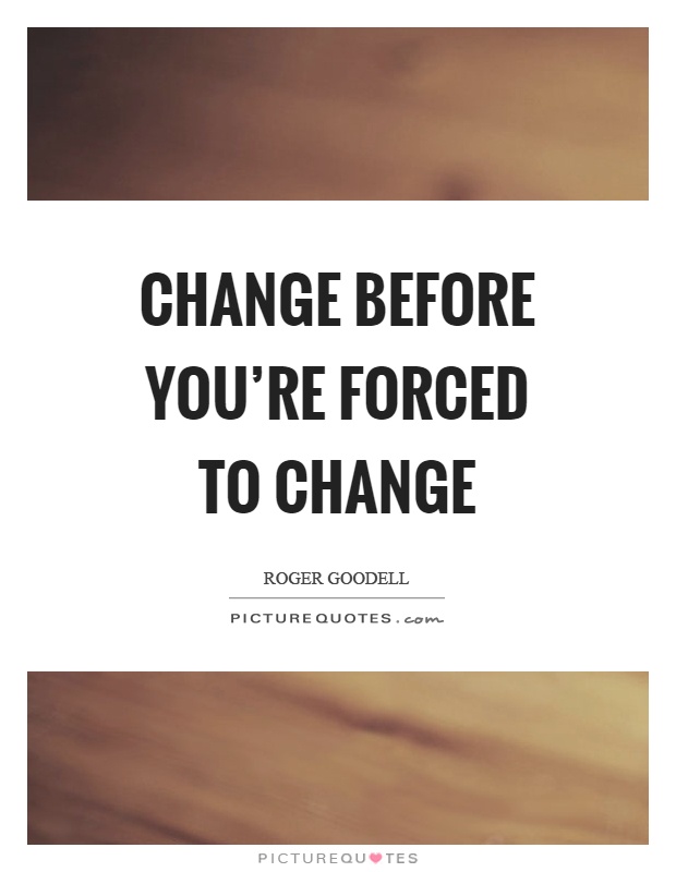 Change before you're forced to change Picture Quote #1
