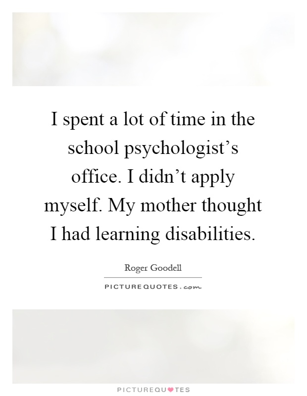 I spent a lot of time in the school psychologist's office. I didn't apply myself. My mother thought I had learning disabilities Picture Quote #1