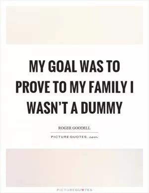 My goal was to prove to my family I wasn’t a dummy Picture Quote #1