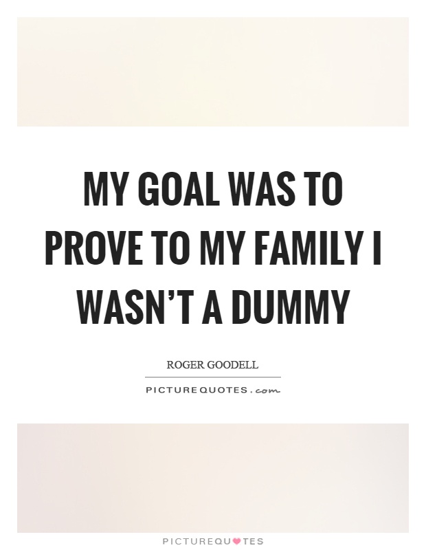 My goal was to prove to my family I wasn't a dummy Picture Quote #1