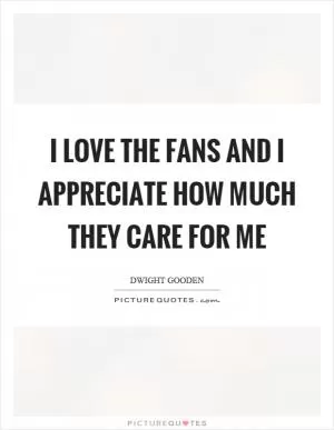 I love the fans and I appreciate how much they care for me Picture Quote #1