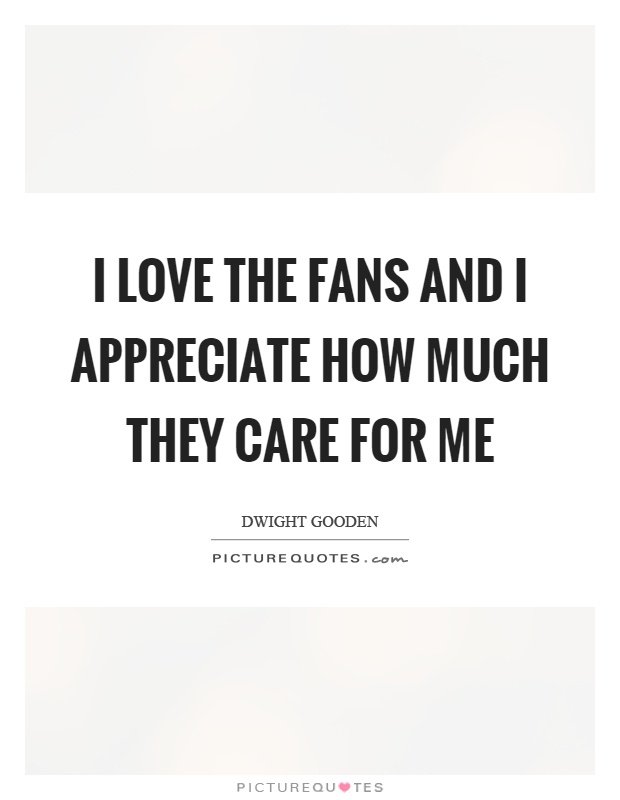 I love the fans and I appreciate how much they care for me Picture Quote #1