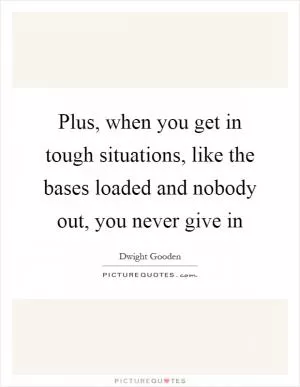 Plus, when you get in tough situations, like the bases loaded and nobody out, you never give in Picture Quote #1