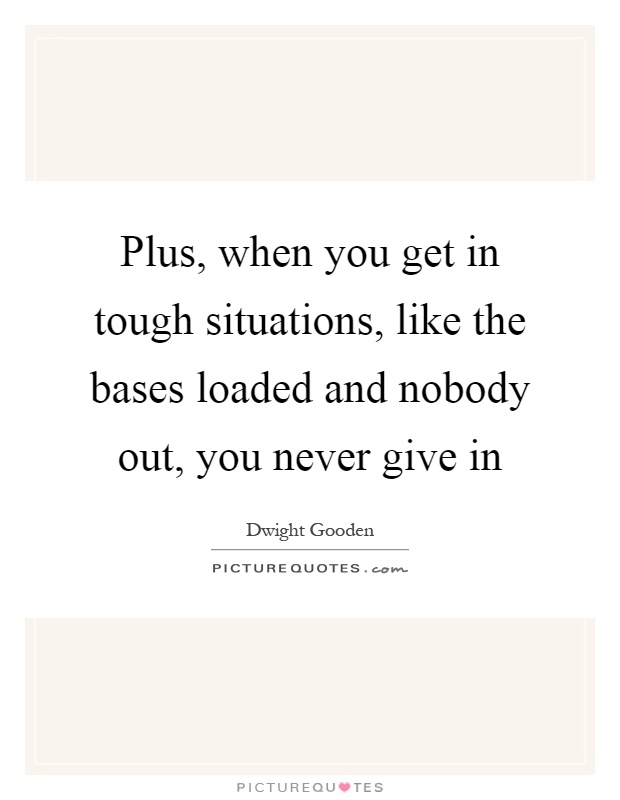 Plus, when you get in tough situations, like the bases loaded and nobody out, you never give in Picture Quote #1