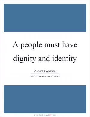 A people must have dignity and identity Picture Quote #1