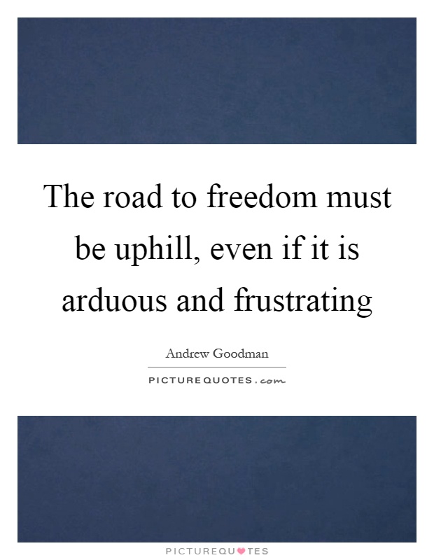 The road to freedom must be uphill, even if it is arduous and frustrating Picture Quote #1