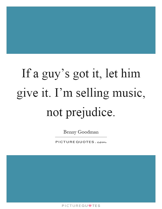 If a guy's got it, let him give it. I'm selling music, not prejudice Picture Quote #1