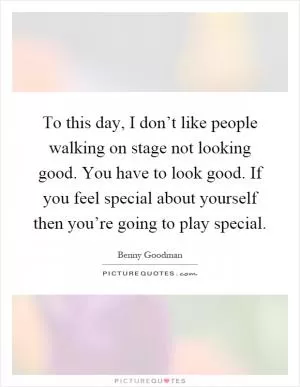 To this day, I don’t like people walking on stage not looking good. You have to look good. If you feel special about yourself then you’re going to play special Picture Quote #1