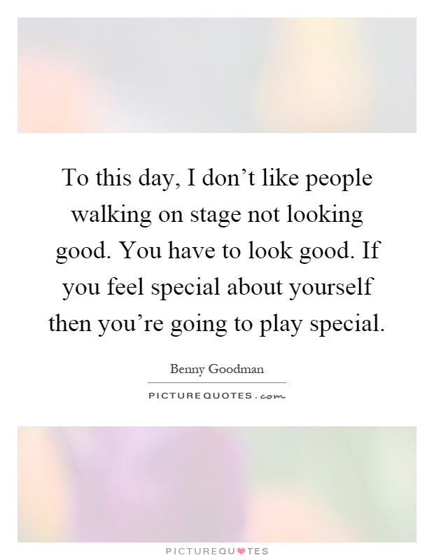 To this day, I don't like people walking on stage not looking good. You have to look good. If you feel special about yourself then you're going to play special Picture Quote #1