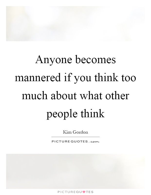 Anyone becomes mannered if you think too much about what other people think Picture Quote #1