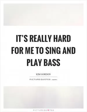 It’s really hard for me to sing and play bass Picture Quote #1