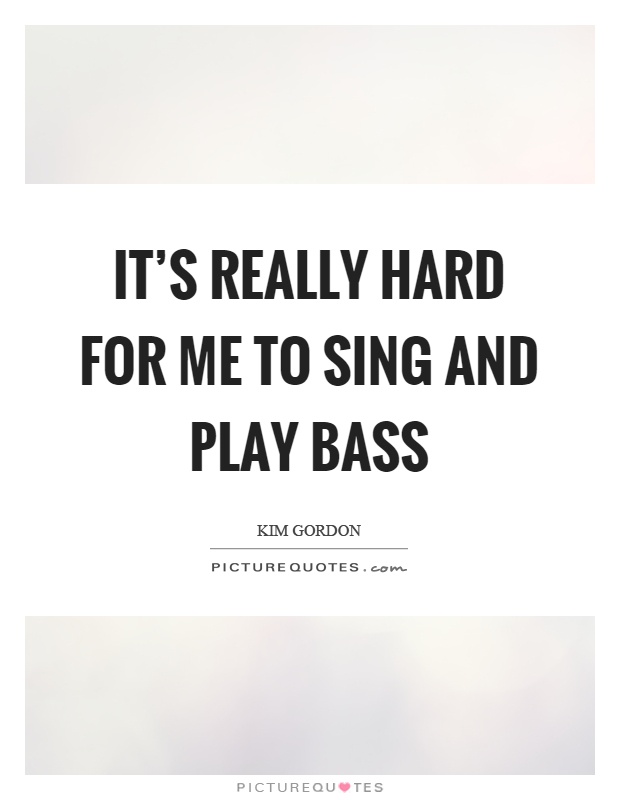 It's really hard for me to sing and play bass Picture Quote #1