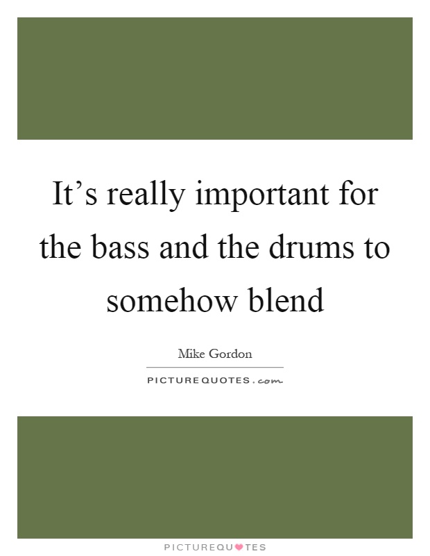 It's really important for the bass and the drums to somehow blend Picture Quote #1