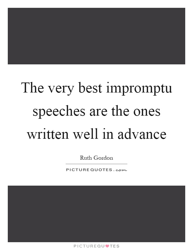 The very best impromptu speeches are the ones written well in advance Picture Quote #1