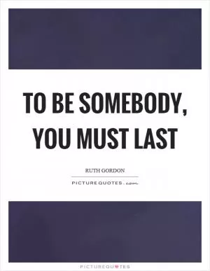 To be somebody, you must last Picture Quote #1